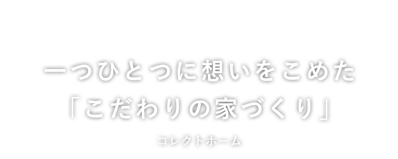 一つひとつに想いをこめた「こだわりの家づくり」コレクトホーム